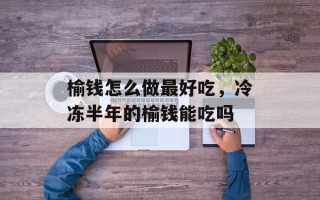 榆钱怎么做最好吃，冷冻半年的榆钱能吃吗