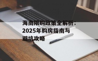 海南限购政策全解析：2025年购房指南与避坑攻略
