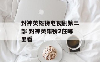 封神英雄榜电视剧第二部 封神英雄榜2在哪里看
