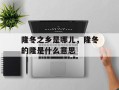 隆冬之乡是哪儿，隆冬的隆是什么意思