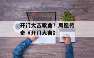 开门大吉歌曲？凤凰传奇《开门大吉》
