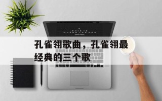 孔雀翎歌曲，孔雀翎最经典的三个歌