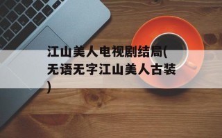 江山美人电视剧结局(无语无字江山美人古装)