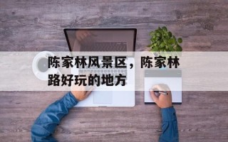 陈家林风景区，陈家林路好玩的地方
