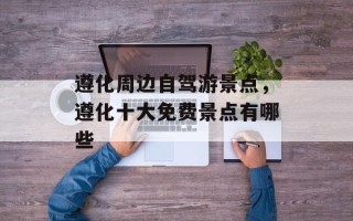 遵化周边自驾游景点，遵化十大免费景点有哪些