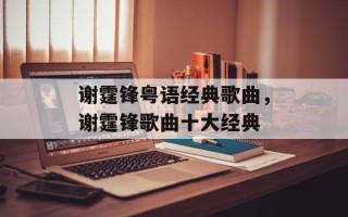 谢霆锋粤语经典歌曲，谢霆锋歌曲十大经典