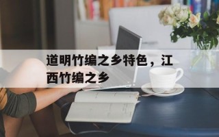 道明竹编之乡特色，江西竹编之乡