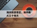 潍坊旅游景区，潍坊最火三个地方