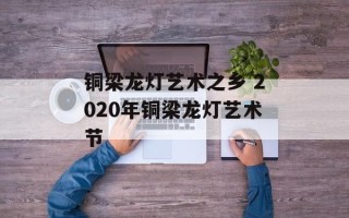 铜梁龙灯艺术之乡 2020年铜梁龙灯艺术节