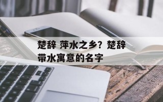 楚辞 萍水之乡？楚辞带水寓意的名字