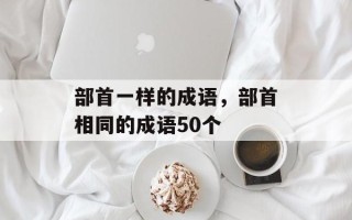 部首一样的成语，部首相同的成语50个