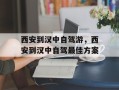 西安到汉中自驾游，西安到汉中自驾最佳方案