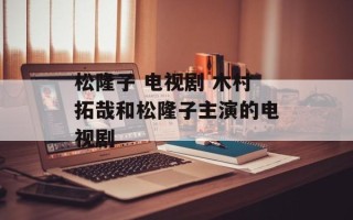 松隆子 电视剧 木村拓哉和松隆子主演的电视剧