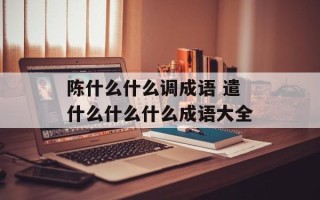 陈什么什么调成语 遣什么什么什么成语大全