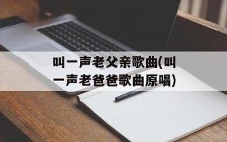 叫一声老父亲歌曲(叫一声老爸爸歌曲原唱)