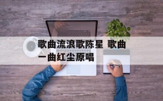 歌曲流浪歌陈星 歌曲一曲红尘原唱
