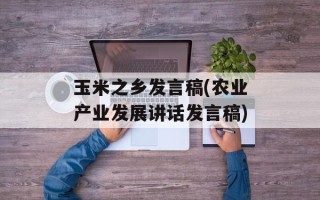玉米之乡发言稿(农业产业发展讲话发言稿)