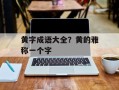 黄字成语大全？黄的雅称一个字
