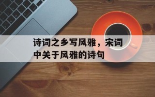 诗词之乡写风雅，宋词中关于风雅的诗句