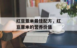 红豆薏米最佳配方，红豆薏米的营养价值