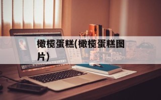 橄榄蛋糕(橄榄蛋糕图片)