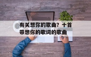 有关想你的歌曲？十首带想你的歌词的歌曲