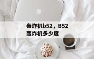 轰炸机b52，B52轰炸机多少度