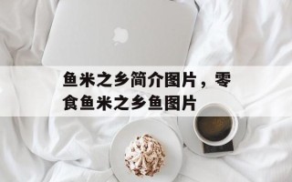 鱼米之乡简介图片，零食鱼米之乡鱼图片
