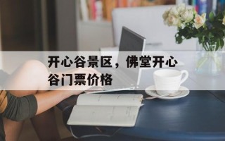 开心谷景区，佛堂开心谷门票价格