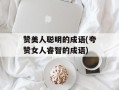 赞美人聪明的成语(夸赞女人睿智的成语)
