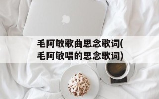 毛阿敏歌曲思念歌词(毛阿敏唱的思念歌词)