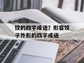 饺的四字成语？形容饺子外形的四字成语