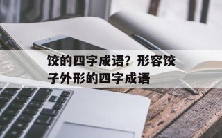 饺的四字成语？形容饺子外形的四字成语