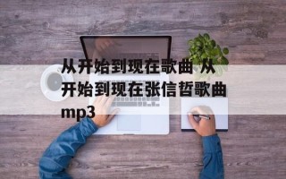 从开始到现在歌曲 从开始到现在张信哲歌曲mp3
