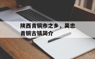 陕西青铜市之乡，吴忠青铜古镇简介