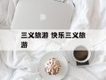 三义旅游 快乐三义旅游
