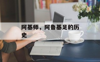 阿基师，阿鲁基足的历史