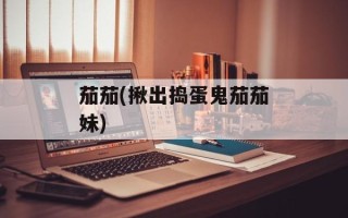茄茄(揪出捣蛋鬼茄茄妹)