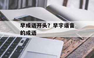 早成语开头？早字谐音的成语