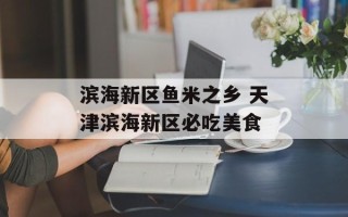 滨海新区鱼米之乡 天津滨海新区必吃美食
