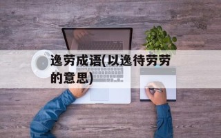 逸劳成语(以逸待劳劳的意思)