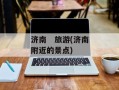 济南   旅游(济南附近的景点)