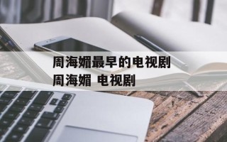 周海媚最早的电视剧 周海媚 电视剧