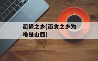 面桶之乡(面食之乡为啥是山西)