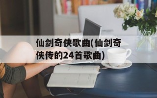 仙剑奇侠歌曲(仙剑奇侠传的24首歌曲)