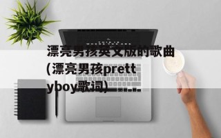 漂亮男孩英文版的歌曲(漂亮男孩prettyboy歌词)