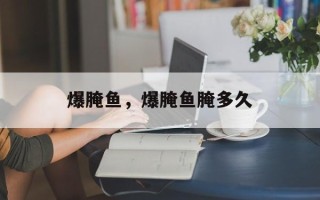 爆腌鱼，爆腌鱼腌多久