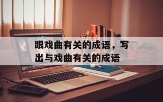 跟戏曲有关的成语，写出与戏曲有关的成语