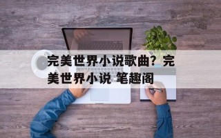 完美世界小说歌曲？完美世界小说 笔趣阁