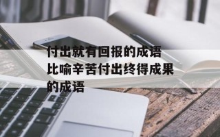 付出就有回报的成语 比喻辛苦付出终得成果的成语